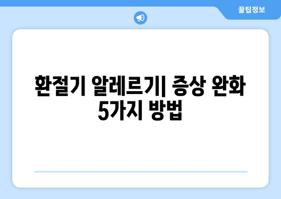 환절기 알레르기| 증상 완화 5가지 방법