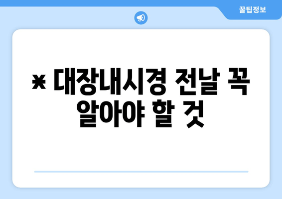 * 대장내시경 전날 꼭 알아야 할 것