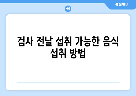 검사 전날 섭취 가능한 음식 섭취 방법