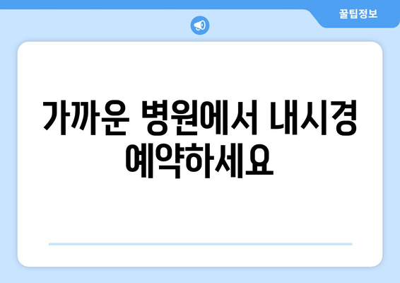 가까운 병원에서 내시경 예약하세요