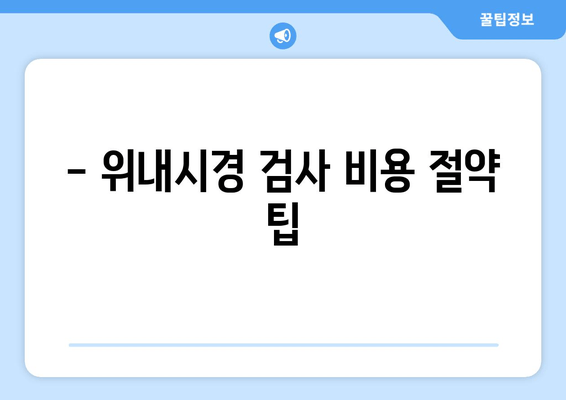 - 위내시경 검사 비용 절약 팁