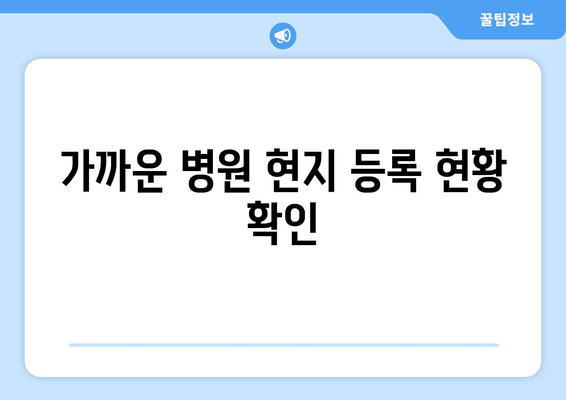 가까운 병원 현지 등록 현황 확인