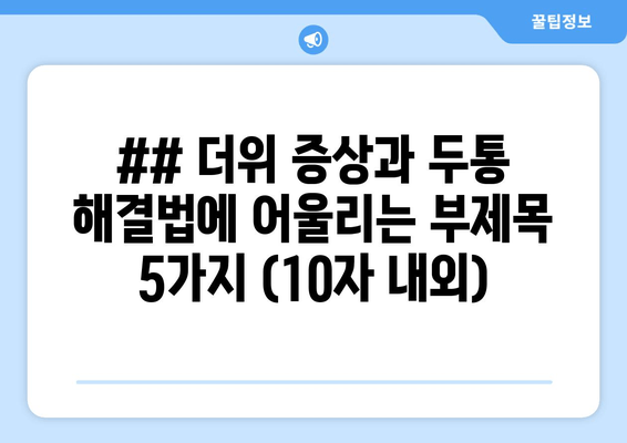 ## 더위 증상과 두통 해결법에 어울리는 부제목 5가지 (10자 내외)