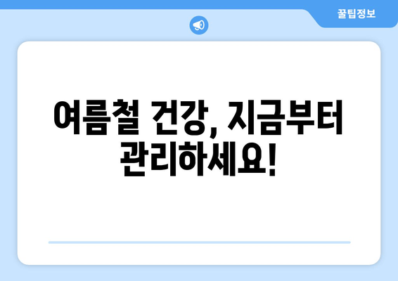 여름철 건강, 지금부터 관리하세요!