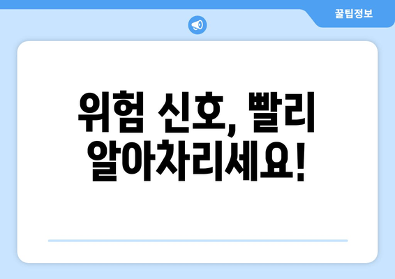 위험 신호, 빨리 알아차리세요!