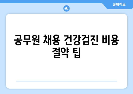 공무원 채용 건강검진 비용 절약 팁