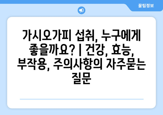 가시오가피 섭취, 누구에게 좋을까요? | 건강, 효능, 부작용, 주의사항