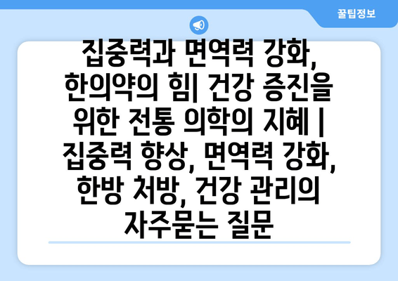 집중력과 면역력 강화, 한의약의 힘| 건강 증진을 위한 전통 의학의 지혜 | 집중력 향상, 면역력 강화, 한방 처방, 건강 관리