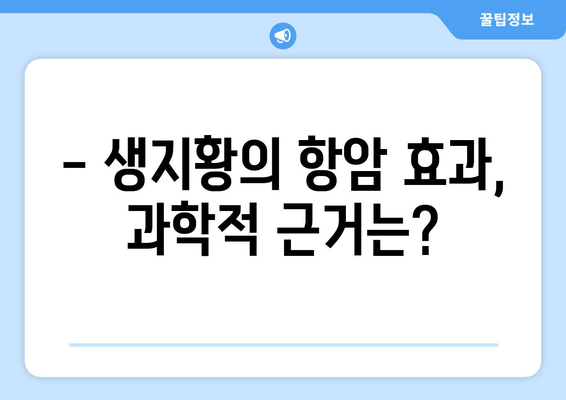 생지황, 암 예방에 효과적인가요? | 항암 효과, 연구 결과, 섭취 방법, 주의 사항