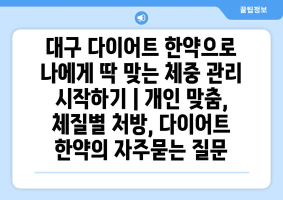 대구 다이어트 한약으로 나에게 딱 맞는 체중 관리 시작하기 | 개인 맞춤, 체질별 처방, 다이어트 한약