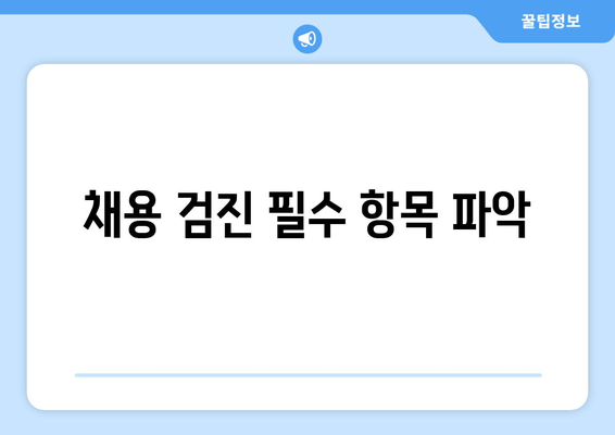 채용 검진 필수 항목 파악