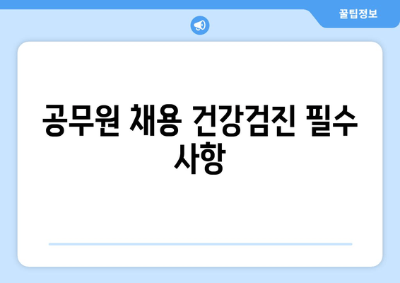 공무원 채용 건강검진 필수 사항