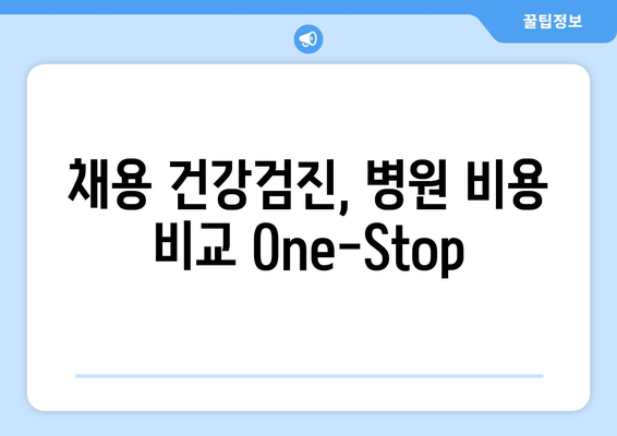 채용 건강검진, 병원 비용 비교 One-Stop