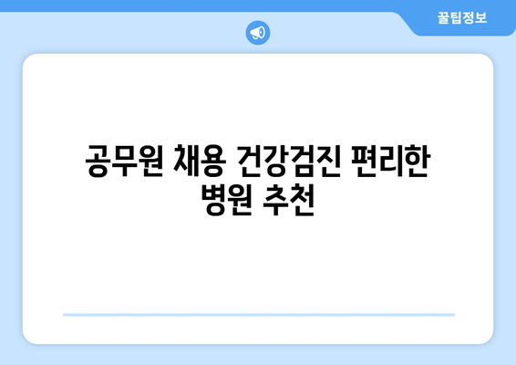 공무원 채용 건강검진 편리한 병원 추천