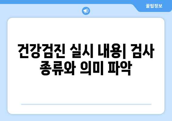 건강검진 실시 내용| 검사 종류와 의미 파악