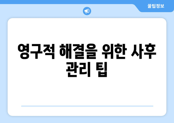 영구적 해결을 위한 사후 관리 팁