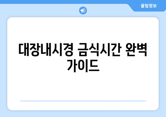 대장내시경 금식시간 완벽 가이드