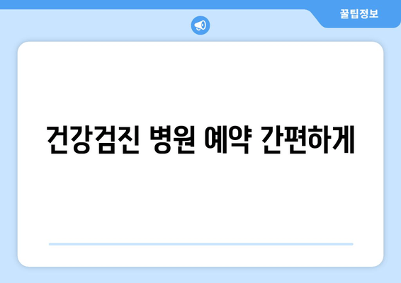 건강검진 병원 예약 간편하게