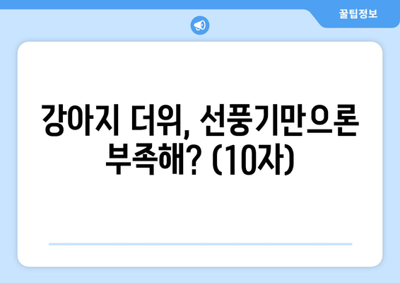 강아지 더위, 선풍기만으론 부족해? (10자)