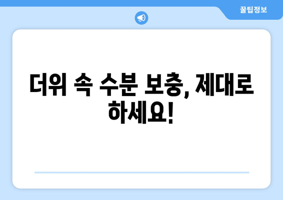 더위 속 수분 보충, 제대로 하세요!