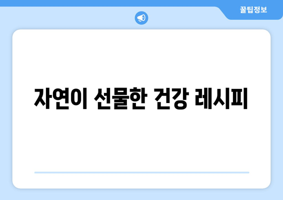 자연이 선물한 건강 레시피