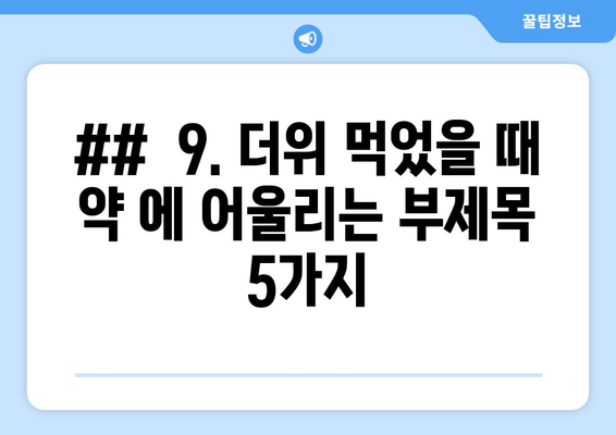 ##  9. 더위 먹었을 때 약 에 어울리는 부제목 5가지