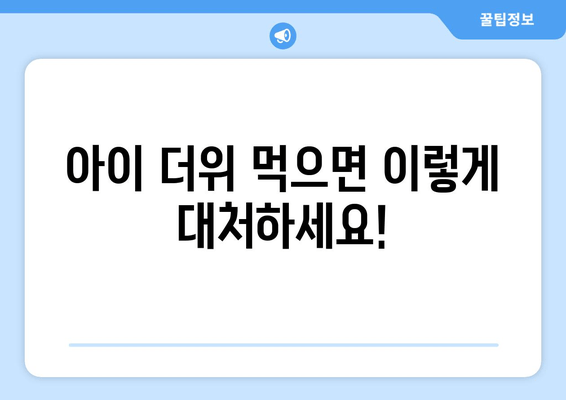 아이 더위 먹으면 이렇게 대처하세요!