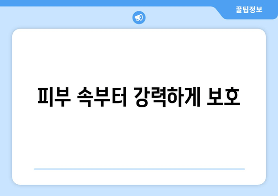 피부 속부터 강력하게 보호