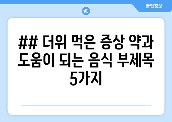 ## 더위 먹은 증상 약과 도움이 되는 음식 부제목 5가지