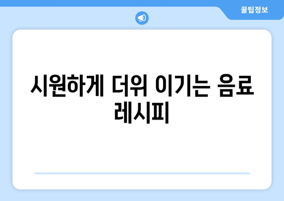 시원하게 더위 이기는 음료 레시피