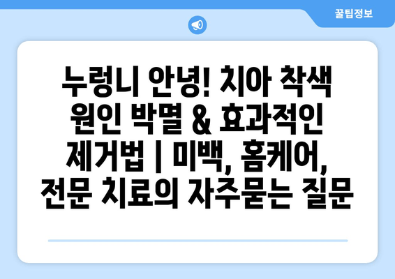 누렁니 안녕! 치아 착색 원인 박멸 & 효과적인 제거법 | 미백, 홈케어, 전문 치료