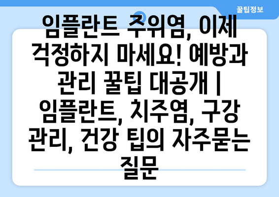 임플란트 주위염, 이제 걱정하지 마세요! 예방과 관리 꿀팁 대공개 | 임플란트, 치주염, 구강 관리, 건강 팁