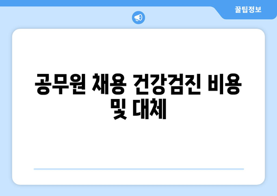 공무원 채용 건강검진 비용 및 대체