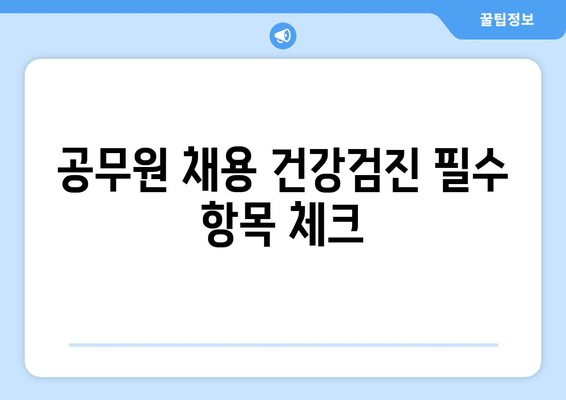 공무원 채용 건강검진 필수 항목 체크