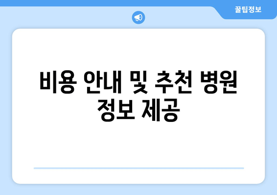 비용 안내 및 추천 병원 정보 제공