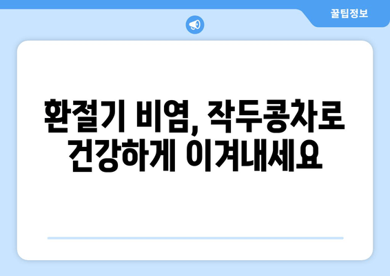 작두콩차의 항비염 효과| 환절기 비염 완화에 도움이 되는 5가지 이유 | 작두콩차, 비염, 환절기, 건강, 효능