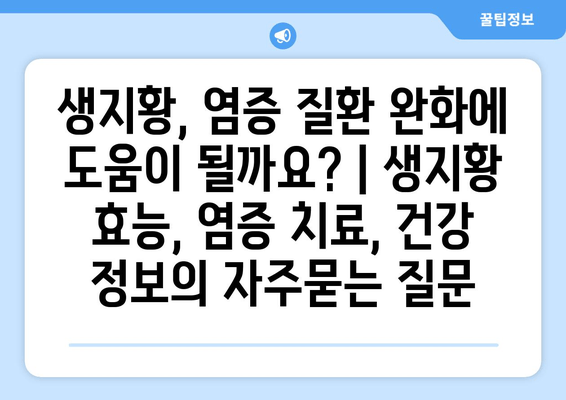 생지황, 염증 질환 완화에 도움이 될까요? | 생지황 효능, 염증 치료, 건강 정보