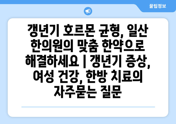 갱년기 호르몬 균형, 일산 한의원의 맞춤 한약으로 해결하세요 | 갱년기 증상, 여성 건강, 한방 치료