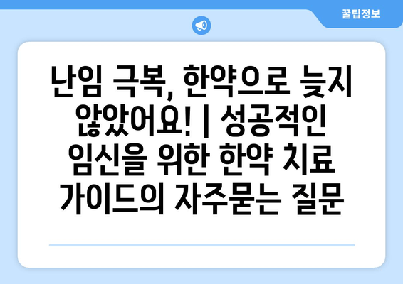 난임 극복, 한약으로 늦지 않았어요! | 성공적인 임신을 위한 한약 치료 가이드