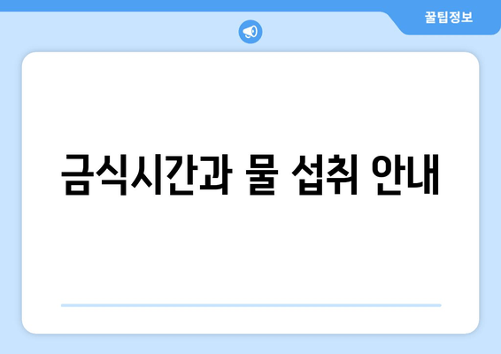 금식시간과 물 섭취 안내