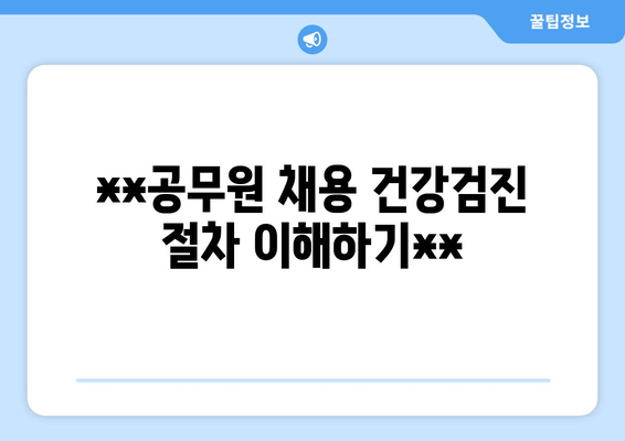 **공무원 채용 건강검진 절차 이해하기**