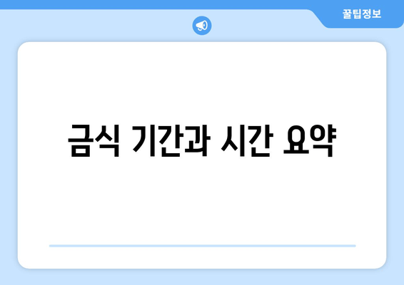 금식 기간과 시간 요약