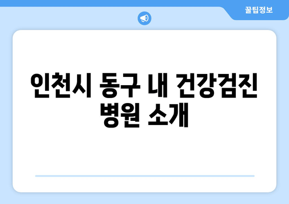 인천시 동구 내 건강검진 병원 소개