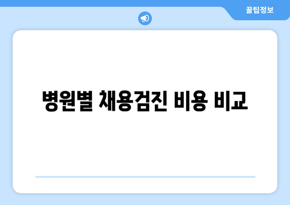 병원별 채용검진 비용 비교