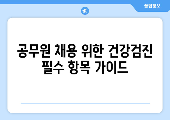 공무원 채용 위한 건강검진 필수 항목 가이드