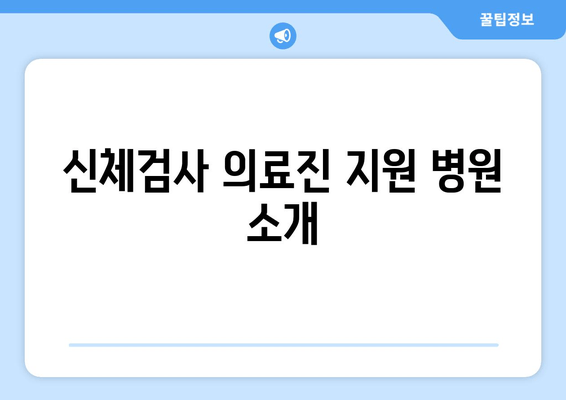 신체검사 의료진 지원 병원 소개