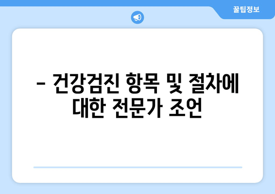 - 건강검진 항목 및 절차에 대한 전문가 조언