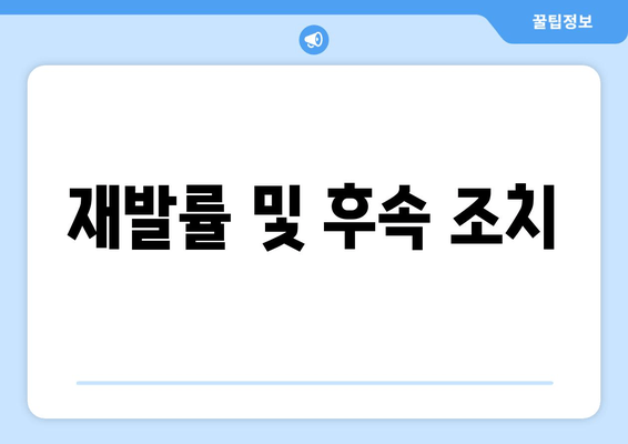 재발률 및 후속 조치