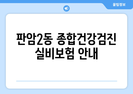 판암2동 종합건강검진 실비보험 안내