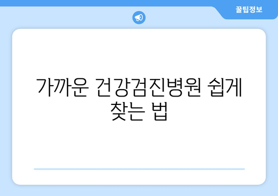 가까운 건강검진병원 쉽게 찾는 법